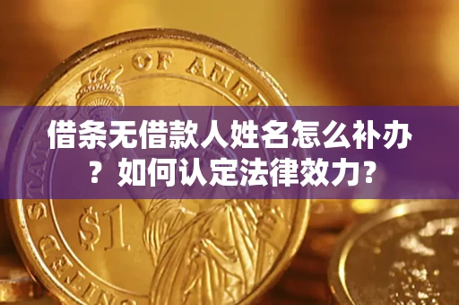 北京借条无借款人姓名怎么补办？如何认定法律效力？