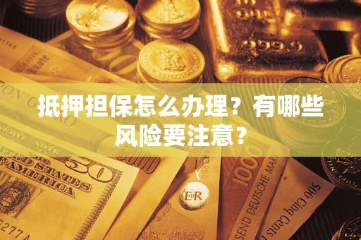 北京抵押担保怎么办理？有哪些风险要注意？