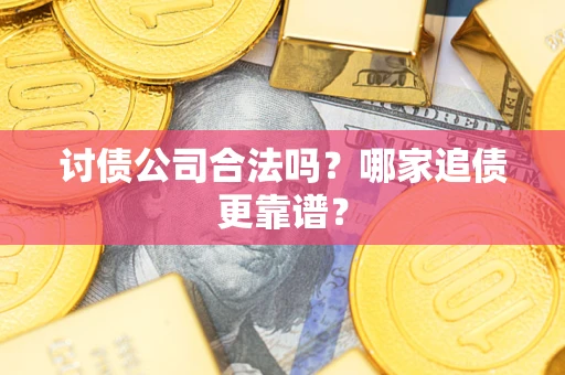 北京讨债公司合法吗？哪家追债更靠谱？