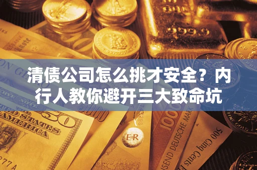 北京清债公司怎么挑才安全?内行人教你避开三大致命坑 北京清债公司怎么挑才安全?内行人教你避开三大致命坑