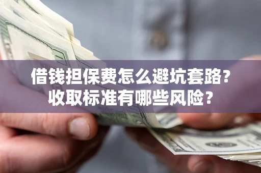 北京借钱担保费怎么避坑套路?收取标准有哪些风险? 北京借钱担保费怎么避坑套路?收取标准有哪些风险?