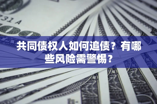 北京共同债权人如何追债？有哪些风险需警惕？