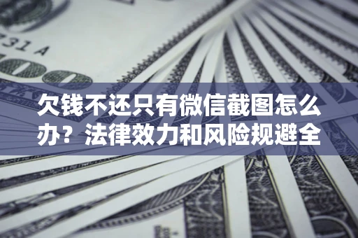 北京欠钱不还只有微信截图怎么办？法律效力和风险规避全解析