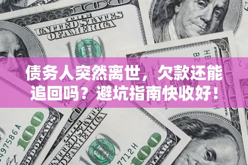 北京债务人突然离世，欠款还能追回吗？避坑指南快收好！