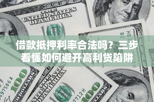 北京借款抵押利率合法吗？三步看懂如何避开高利贷陷阱