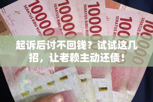 北京起诉后讨不回钱？试试这几招，让老赖主动还债！