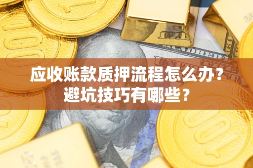 北京应收账款质押流程怎么办？避坑技巧有哪些？