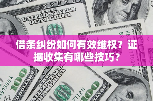 北京借条纠纷如何有效维权？证据收集有哪些技巧？