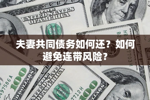 北京夫妻共同债务如何还？如何避免连带风险？