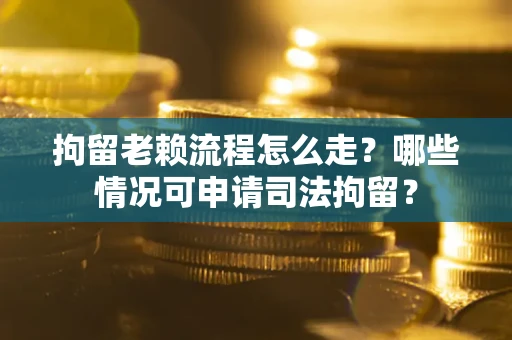 北京拘留老赖流程怎么走?哪些情况可申请司法拘留? 北京拘留老赖流程怎么走?哪些情况可申请司法拘留?