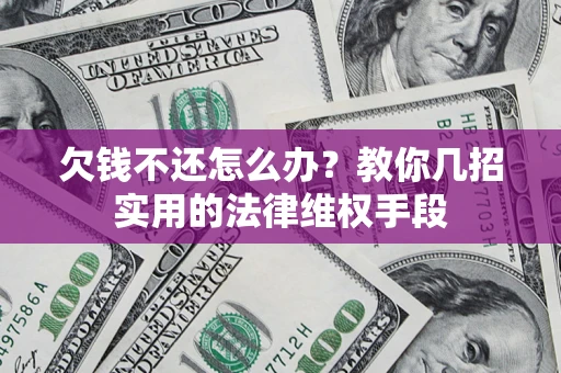 北京欠钱不还怎么办？教你几招实用的法律维权手段