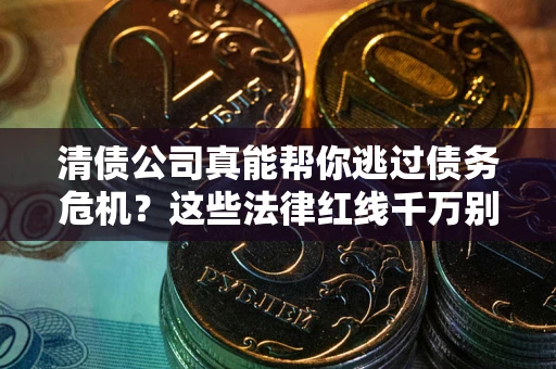 北京清债公司真能帮你逃过债务危机？这些法律红线千万别踩