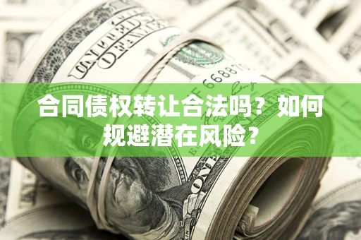 北京合同债权转让合法吗?如何规避潜在风险? 北京合同债权转让合法吗?如何规避潜在风险?