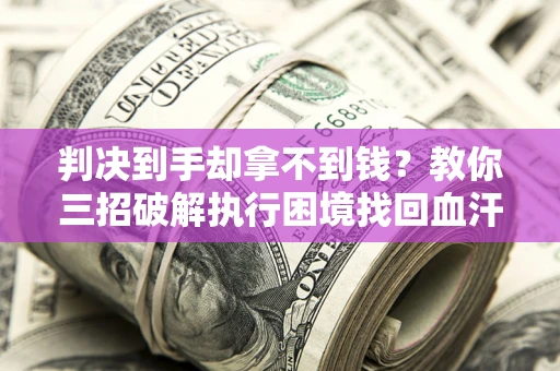 北京判决到手却拿不到钱？教你三招破解执行困境找回血汗钱