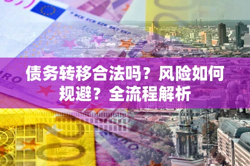 北京债务转移合法吗？风险如何规避？全流程解析