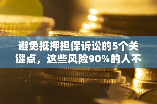 北京避免抵押担保诉讼的5个关键点，这些风险90%的人不知道！