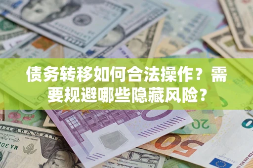 北京债务转移如何合法操作？需要规避哪些隐藏风险？