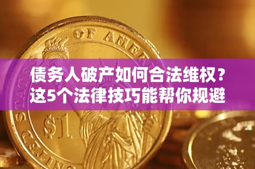 北京债务人破产如何合法维权？这5个法律技巧能帮你规避风险