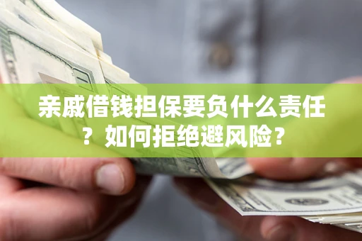 北京亲戚借钱担保要负什么责任？如何拒绝避风险？