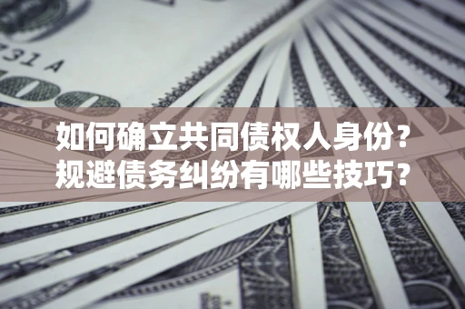北京如何确立共同债权人身份？规避债务纠纷有哪些技巧？