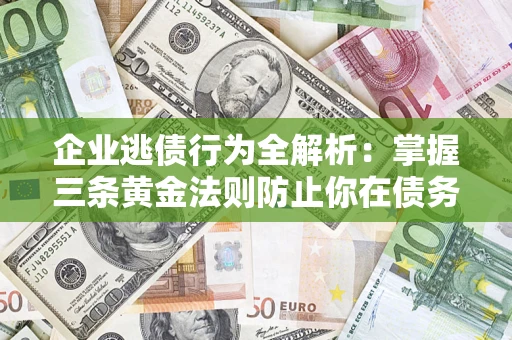 北京企业逃债行为全解析：掌握三条黄金法则防止你在债务乱局中“踩雷”