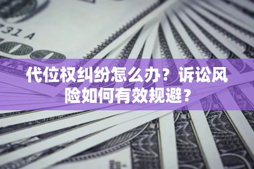 北京代位权纠纷怎么办？诉讼风险如何有效规避？