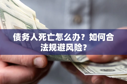 北京债务人死亡怎么办？如何合法规避风险？