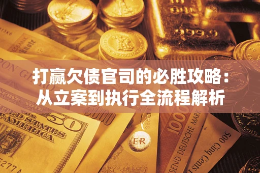 北京打赢欠债官司的必胜攻略：从立案到执行全流程解析