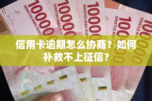 北京信用卡逾期怎么协商？如何补救不上征信？