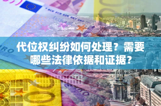北京代位权纠纷如何处理？需要哪些法律依据和证据？