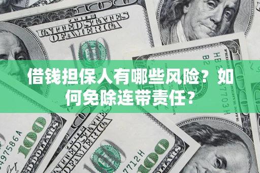 北京借钱担保人有哪些风险？如何免除连带责任？