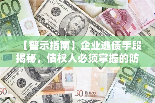 北京【警示指南】企业逃债手段揭秘，债权人必须掌握的防坑宝典