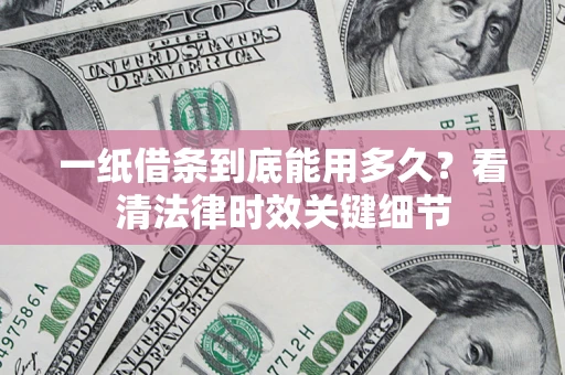 北京一纸借条到底能用多久？看清法律时效关键细节