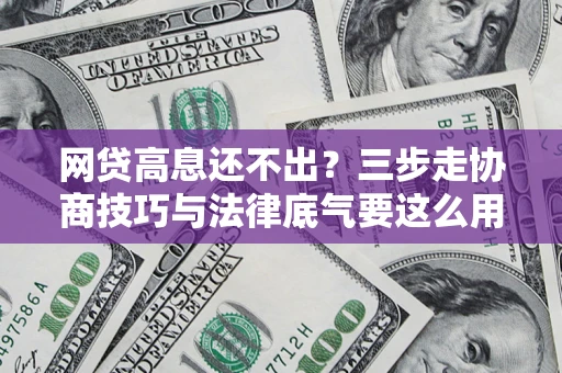 北京网贷高息还不出？三步走协商技巧与法律底气要这么用