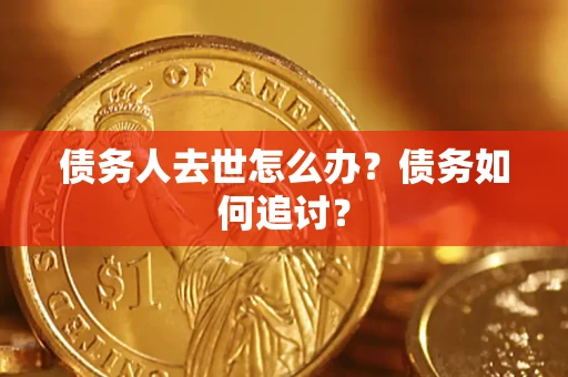 北京债务人去世怎么办？债务如何追讨？