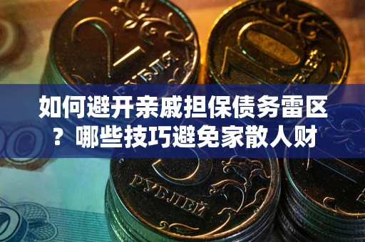 北京如何避开亲戚担保债务雷区？哪些技巧避免家散人财