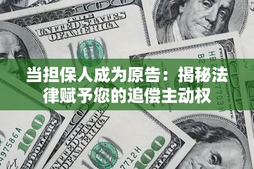 北京当担保人成为原告:揭秘法律赋予您的追偿主动权 北京当担保人成为原告:揭秘法律赋予您的追偿主动权