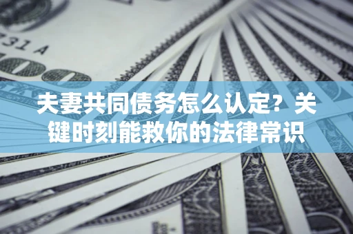 北京夫妻共同债务怎么认定？关键时刻能救你的法律常识