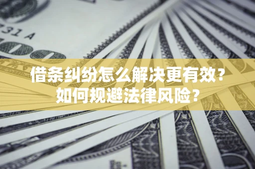 北京借条纠纷怎么解决更有效？如何规避法律风险？