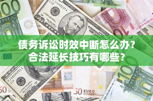 北京债务诉讼时效中断怎么办？合法延长技巧有哪些？