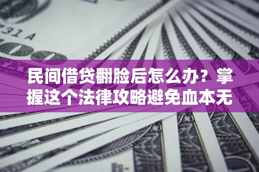 北京民间借贷翻脸后怎么办？掌握这个法律攻略避免血本无归