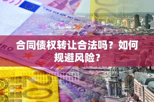 北京合同债权转让合法吗?如何规避风险? 北京合同债权转让合法吗?如何规避风险?
