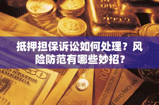 北京抵押担保诉讼如何处理？风险防范有哪些妙招？