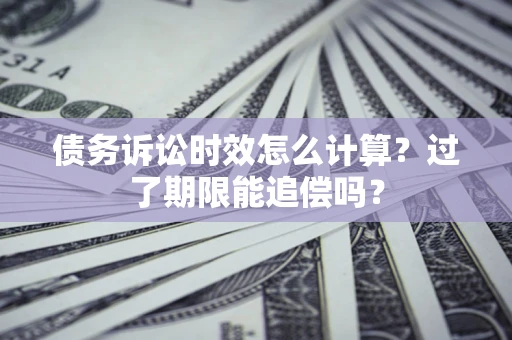 北京债务诉讼时效怎么计算？过了期限能追偿吗？