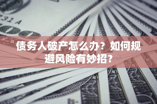 北京债务人破产怎么办？如何规避风险有妙招？