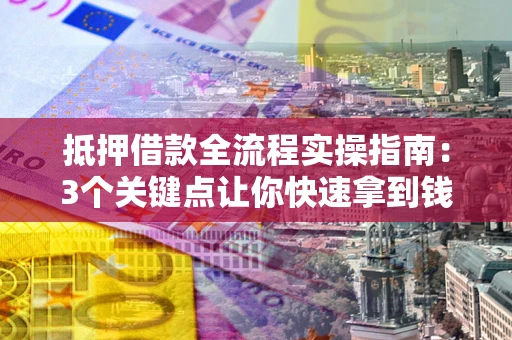 北京抵押借款全流程实操指南：3个关键点让你快速拿到钱