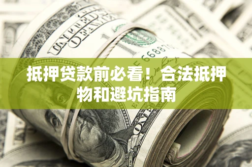 北京抵押贷款前必看！合法抵押物和避坑指南