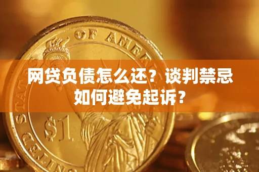 北京网贷负债怎么还？谈判禁忌如何避免起诉？
