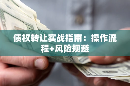 北京债权转让实战指南：操作流程+风险规避