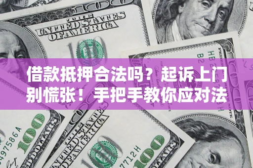 北京借款抵押合法吗？起诉上门别慌张！手把手教你应对法律程序